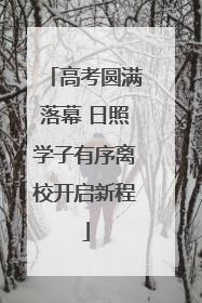 高考圆满落幕 日照学子有序离校开启新程
