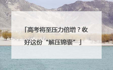 高考将至压力倍增？收好这份“解压锦囊”