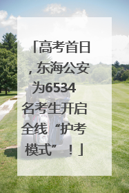 高考首日，东海公安为6534名考生开启全线“护考模式”！