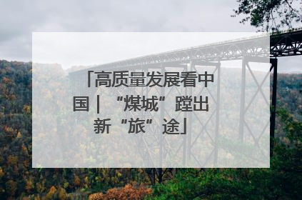高质量发展看中国｜“煤城”蹚出新“旅”途