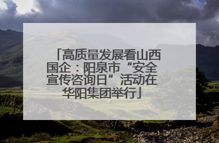 高质量发展看山西国企：阳泉市“安全宣传咨询日”活动在华阳集团举行