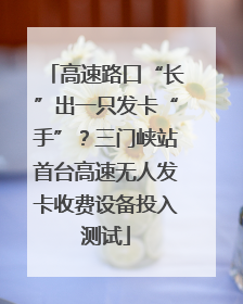 高速路口“长”出一只发卡“手”？三门峡站首台高速无人发卡收费设备投入测试