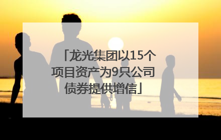 龙光集团以15个项目资产为9只公司债券提供增信