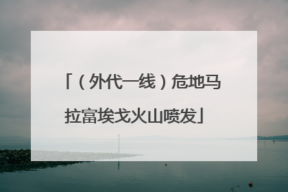（外代一线）危地马拉富埃戈火山喷发