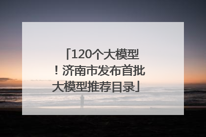 120个大模型！济南市发布首批大模型推荐目录