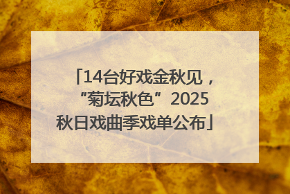 14台好戏金秋见，“菊坛秋色”2025秋日戏曲季戏单公布