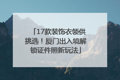 17款装饰衣领供挑选！厦门出入境解锁证件照新玩法