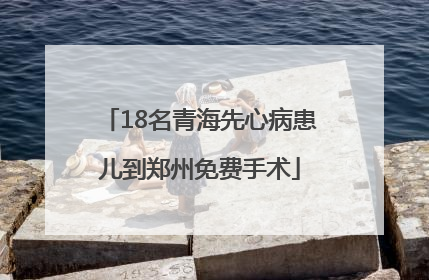 18名青海先心病患儿到郑州免费手术