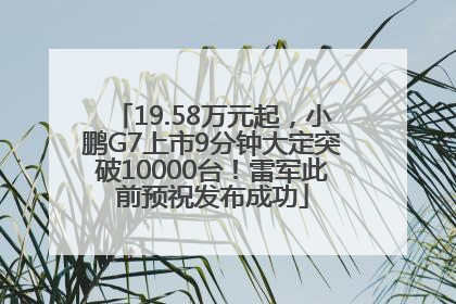 19.58万元起，小鹏G7上市9分钟大定突破10000台！雷军此前预祝发布成功