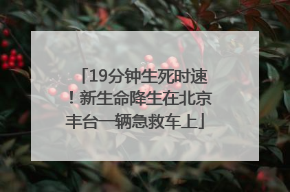 19分钟生死时速！新生命降生在北京丰台一辆急救车上