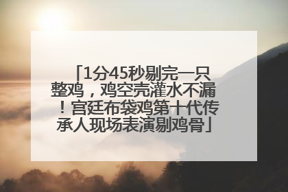 1分45秒剔完一只整鸡，鸡空壳灌水不漏！宫廷布袋鸡第十代传承人现场表演剔鸡骨