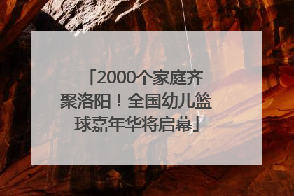 2000个家庭齐聚洛阳！全国幼儿篮球嘉年华将启幕