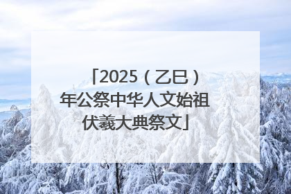2025（乙巳）年公祭中华人文始祖伏羲大典祭文