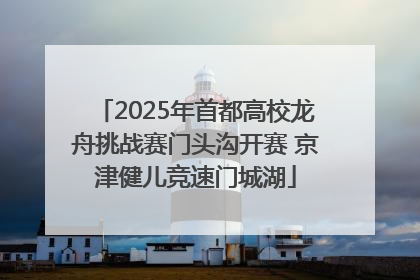 2025年首都高校龙舟挑战赛门头沟开赛 京津健儿竞速门城湖