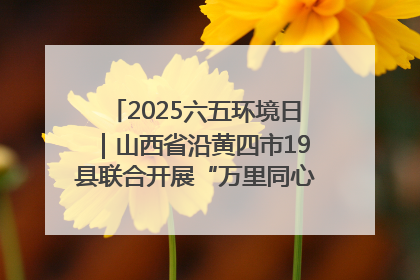 2025六五环境日｜山西省沿黄四市19县联合开展“万里同心，共护黄河”环保志愿者助力一泓清水入黄河公益活动