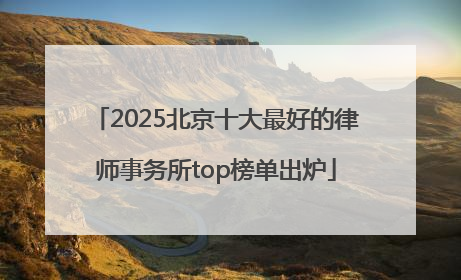 2025北京十大最好的律师事务所top榜单出炉