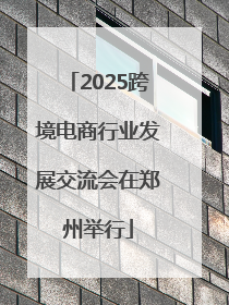 2025跨境电商行业发展交流会在郑州举行