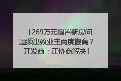269万元购置新房问题频出致业主两度搬离？开发商：正协商解决