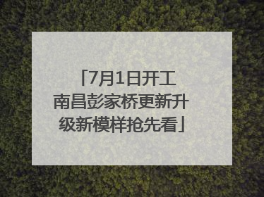 7月1日开工 南昌彭家桥更新升级新模样抢先看