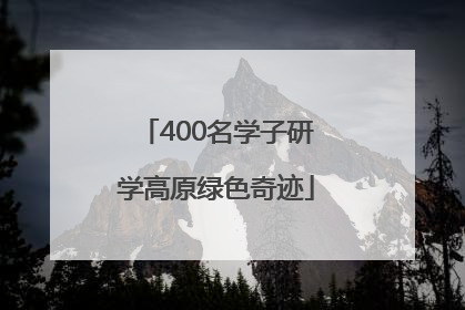 400名学子研学高原绿色奇迹