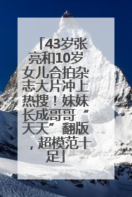 43岁张亮和10岁女儿合拍杂志大片冲上热搜！妹妹长成哥哥“天天”翻版，超模范十足