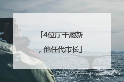 4位厅干履新，他任代市长