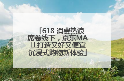618 消费热浪席卷线下，京东MALL打造又好又便宜沉浸式购物新体验