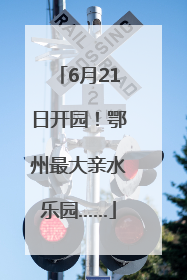 6月21日开园！鄂州最大亲水乐园……