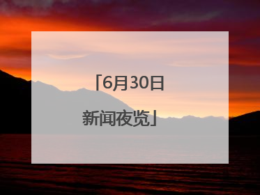 6月30日新闻夜览