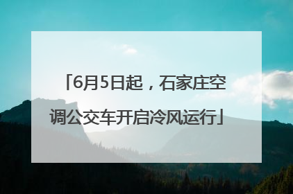 6月5日起，石家庄空调公交车开启冷风运行