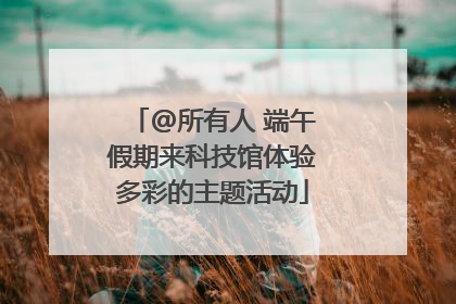 @所有人 端午假期来科技馆体验多彩的主题活动