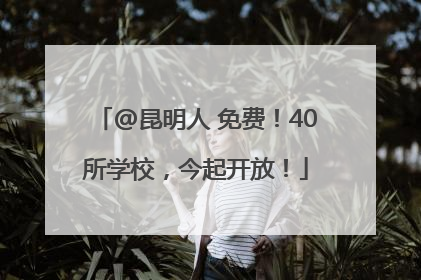 @昆明人 免费！40所学校，今起开放！