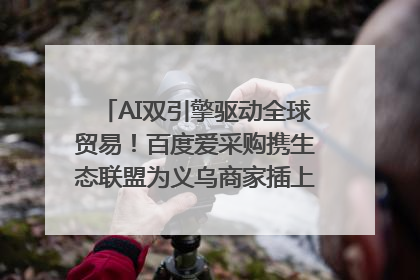 AI双引擎驱动全球贸易！百度爱采购携生态联盟为义乌商家插上“数字翅膀”