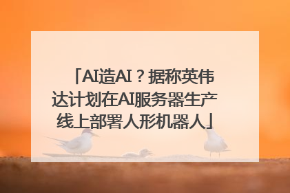 AI造AI？据称英伟达计划在AI服务器生产线上部署人形机器人