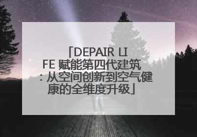 DEPAIR LIFE 赋能第四代建筑：从空间创新到空气健康的全维度升级