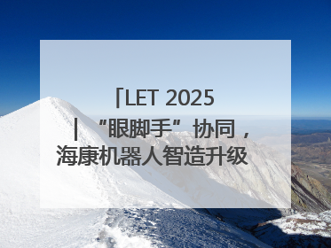 LET 2025｜“眼脚手”协同，海康机器人智造升级的秘密就在这里