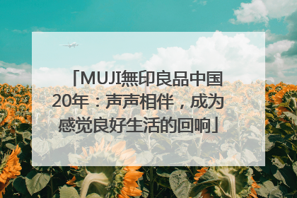 MUJI無印良品中国20年：声声相伴，成为感觉良好生活的回响