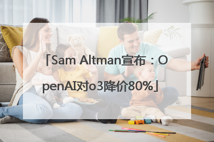 Sam Altman宣布：OpenAI对o3降价80%
