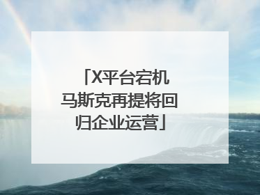 X平台宕机 马斯克再提将回归企业运营